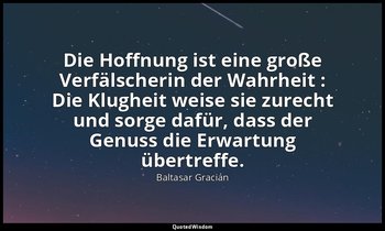 "Die Hoffnung ist eine große Verfälscherin der Wahrheit : Die Klugheit weise sie — Baltasar Gracián