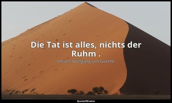 "Die Tat ist alles, nichts der Ruhm ." – Faust II, Vers 10188 / Faust — Johann Wolfgang von Goethe