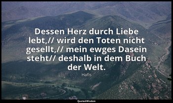 "Dessen Herz durch Liebe lebt,// wird den Toten nicht gesellt,// mein ewges Dase — Hafis