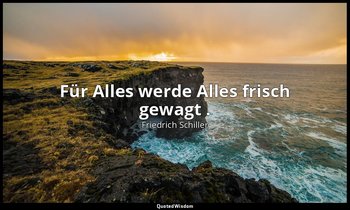 "Für Alles werde Alles frisch gewagt ." - Maria Stuart, III , 6 / Mortimer, S. 1 — Friedrich Schiller