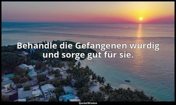 "Behandle die Gefangenen würdig und sorge gut für sie." - Die Kunst des Krieges, — Sunzi