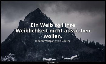 "Ein Weib soll ihre Weiblichkeit nicht ausziehen wollen." – an Charlotte von Ste — Johann Wolfgang von Goethe