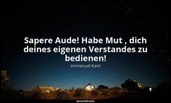 "Sapere Aude! Habe Mut , dich deines eigenen Verstandes zu bedienen!" - Eingangs — Immanuel Kant