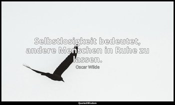 " Selbstlosigkeit bedeutet, andere Menschen in Ruhe zu lassen." - Der Sozialismu — Oscar Wilde