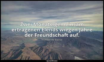 "Zwei Monate gemeinsam ertragenen Elends wiegen Jahre der Freundschaft auf." — Honoré de Balzac