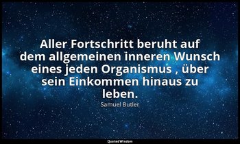"Aller Fortschritt beruht auf dem allgemeinen inneren Wunsch eines jeden Organis — Samuel Butler