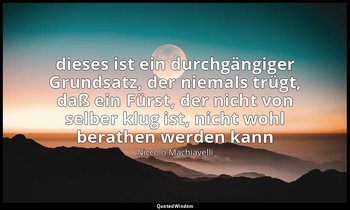 "dieses ist ein durchgängiger Grundsatz, der niemals trügt, daß ein Fürst, der n — Niccolò Machiavelli