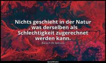 "Nichts geschieht in der Natur , was derselben als Schlechtigkeit zugerechnet we — Baruch de Spinoza