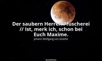 "Der saubern Herren Pfuscherei // Ist, merk ich, schon bei Euch Maxime." – Faust — Johann Wolfgang von Goethe