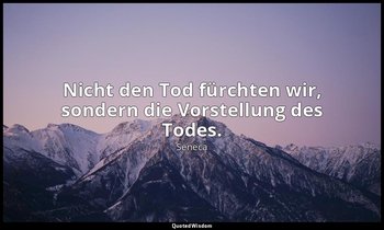 "Nicht den Tod fürchten wir, sondern die Vorstellung des Todes." - Moralische Br — Seneca