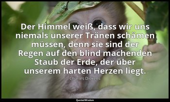 "Der Himmel weiß, dass wir uns niemals unserer Tränen schämen müssen, denn sie s — Charles Dickens