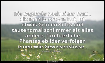 "Die Begierde nach einer Frau , die man besessen hat, ist etwas Grauenvolles und — Gustave Flaubert