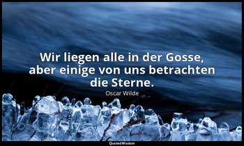 "Wir liegen alle in der Gosse, aber einige von uns betrachten die Sterne." - Lad — Oscar Wilde