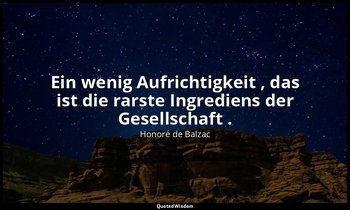 "Ein wenig Aufrichtigkeit , das ist die rarste Ingrediens der Gesellschaft ." — Honoré de Balzac