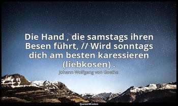 "Die Hand , die samstags ihren Besen führt, // Wird sonntags dich am besten kare — Johann Wolfgang von Goethe