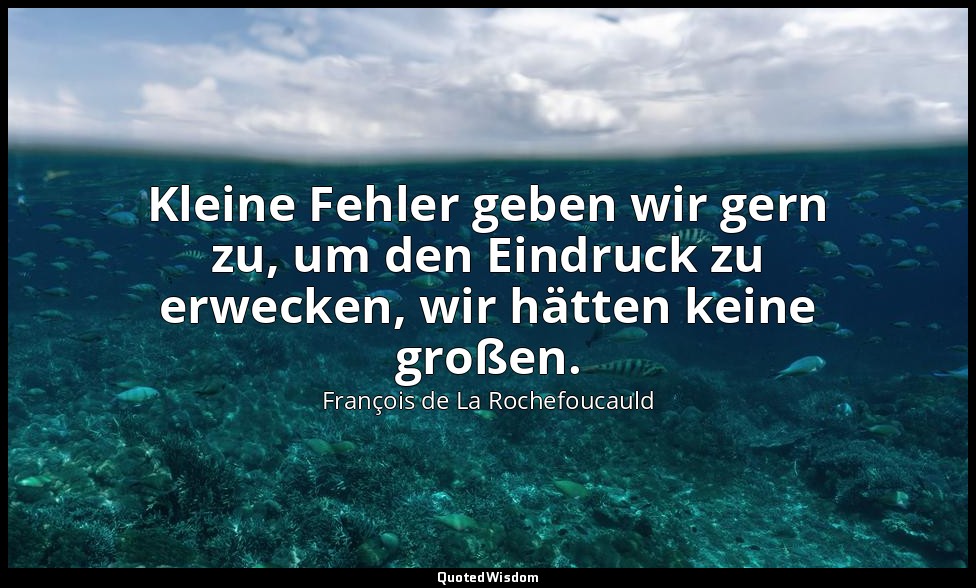Kleine Fehler geben wir gern zu, um den Eindruck zu erwecken, wir hätten keine g — François de La Rochefoucauld