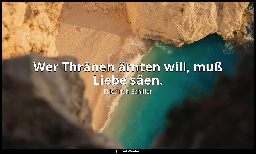 "Wer Thränen ärnten will, muß Liebe säen." - Wilhelm Tell, V , 1 / Melchthal, S. — Friedrich Schiller