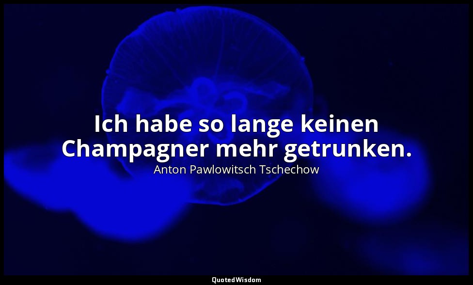 Ich habe so lange keinen Champagner mehr getrunken." - Letzte Worte , 2. Juli 19 — Anton Pawlowitsch Tschechow