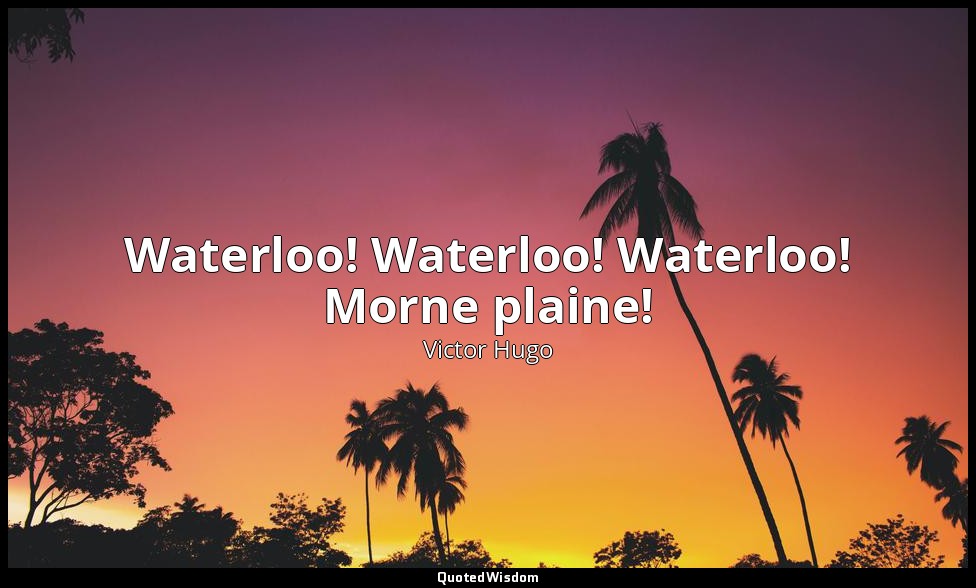 Waterloo! Waterloo! Waterloo! Morne plaine! — Victor Hugo