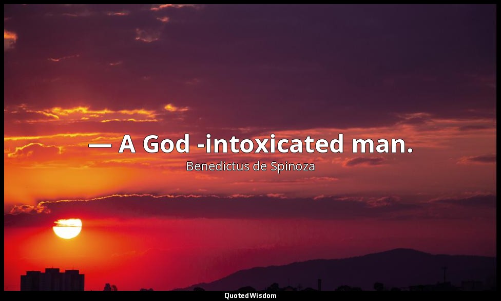 — A God -intoxicated man. — Benedictus de Spinoza