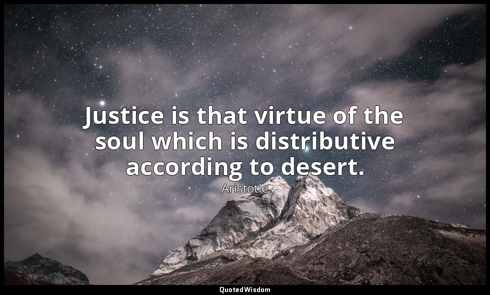 Justice is that virtue of the soul which is distributive according to desert. — Aristotle