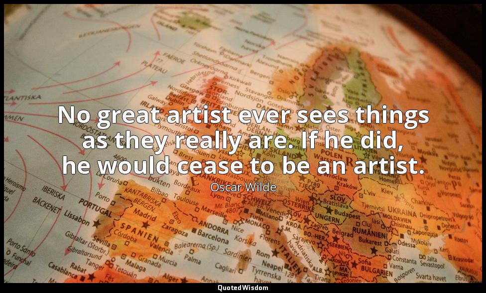 No great artist ever sees things as they really are. If he did, he would cease t — Oscar Wilde