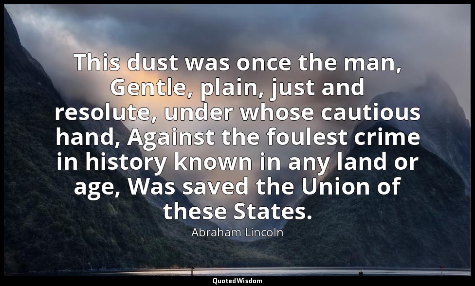 This dust was once the man, Gentle, plain, just and resolute, under whose cautio — Abraham Lincoln