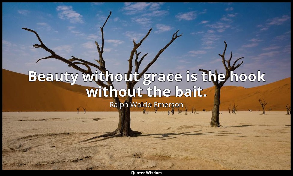 Beauty without grace is the hook without the bait. — Ralph Waldo Emerson