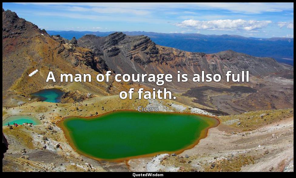 A man of courage is also full of faith. Cicero