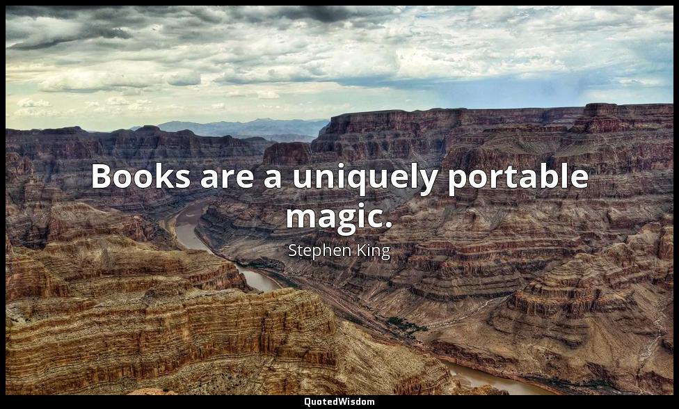 Books are a uniquely portable magic. Stephen King