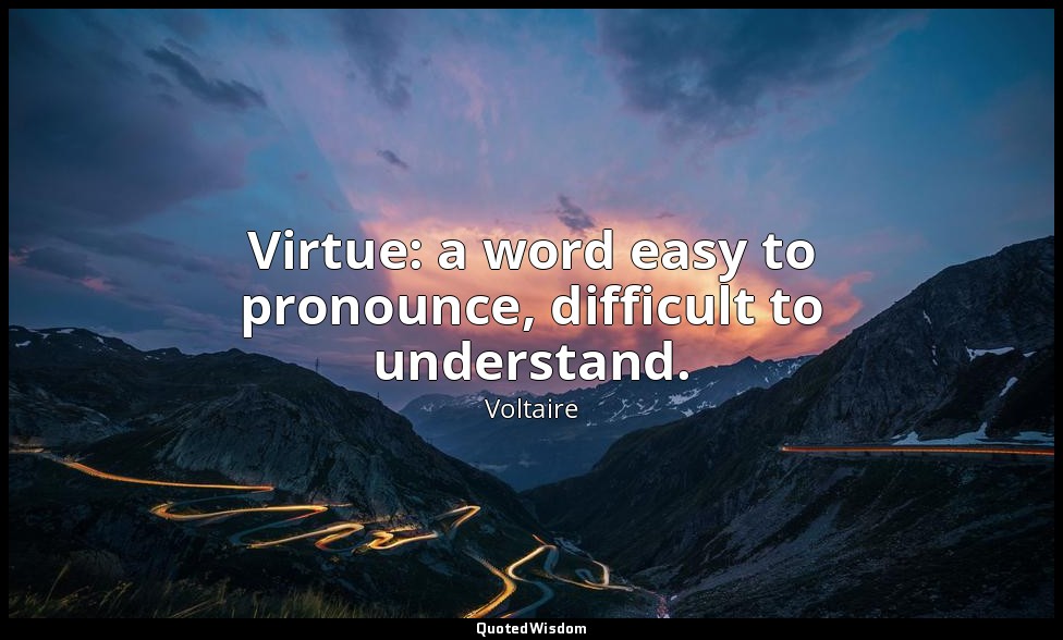 Virtue: a word easy to pronounce, difficult to understand. — Voltaire