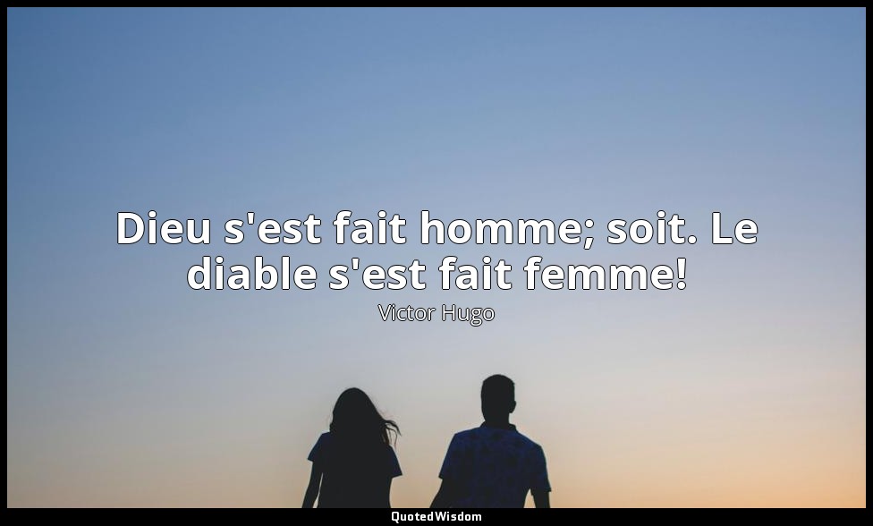 Dieu s'est fait homme; soit. Le diable s'est fait femme! — Victor Hugo