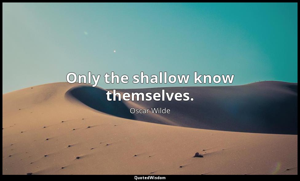 Only the shallow know themselves. Oscar Wilde