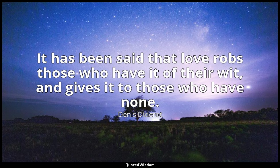 It has been said that love robs those who have it of their wit, and gives it to  — Denis Diderot