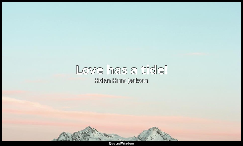 Love has a tide! — Helen Hunt Jackson