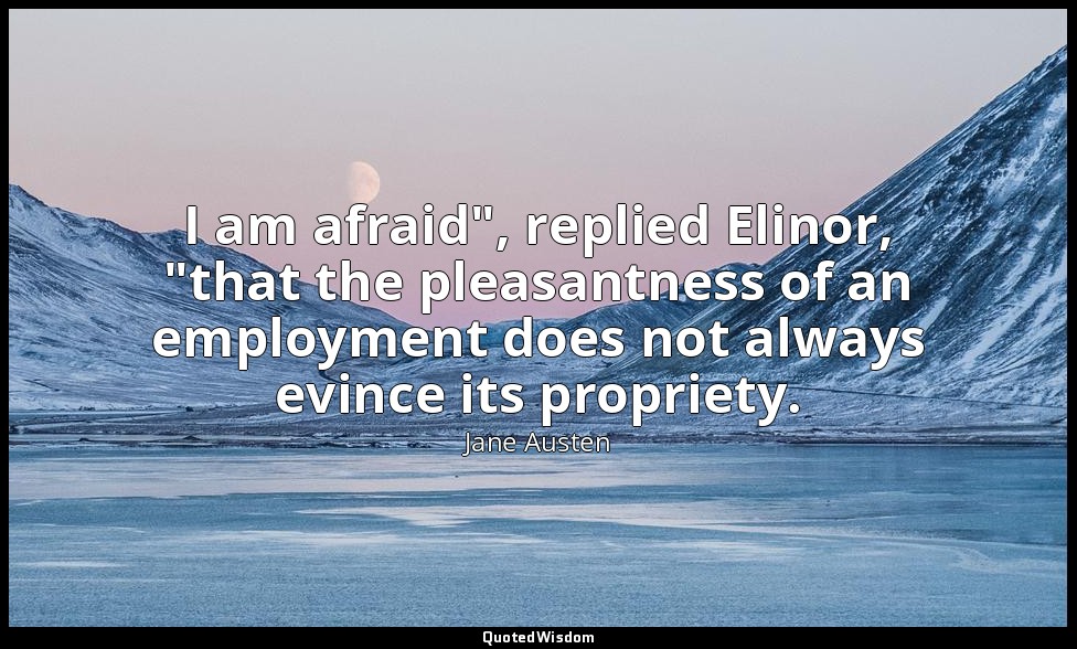 I am afraid", replied Elinor, "that the pleasantness of an employment does not a — Jane Austen