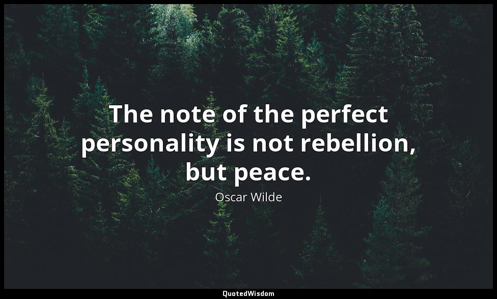 The note of the perfect personality is not rebellion, but peace. Oscar Wilde