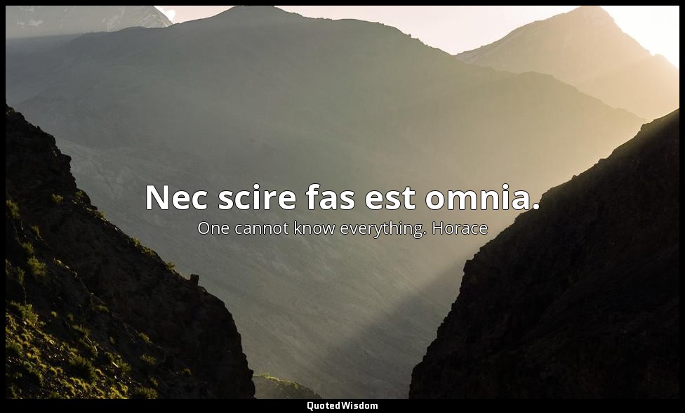 Nec scire fas est omnia. — One cannot know everything. Horace