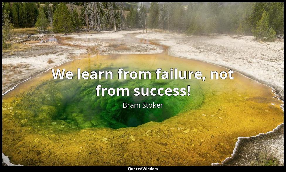 We learn from failure, not from success! Bram Stoker