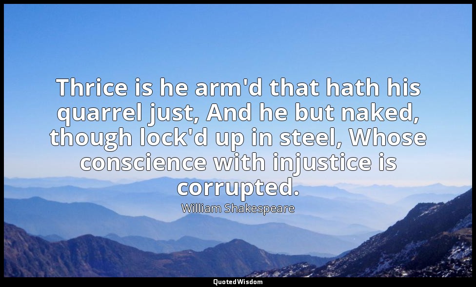 Thrice is he arm'd that hath his quarrel just, And he but naked, though lock'd u — William Shakespeare