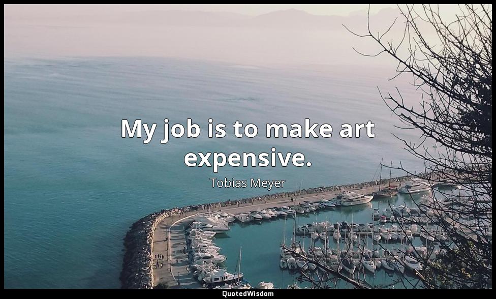 My job is to make art expensive. Tobias Meyer