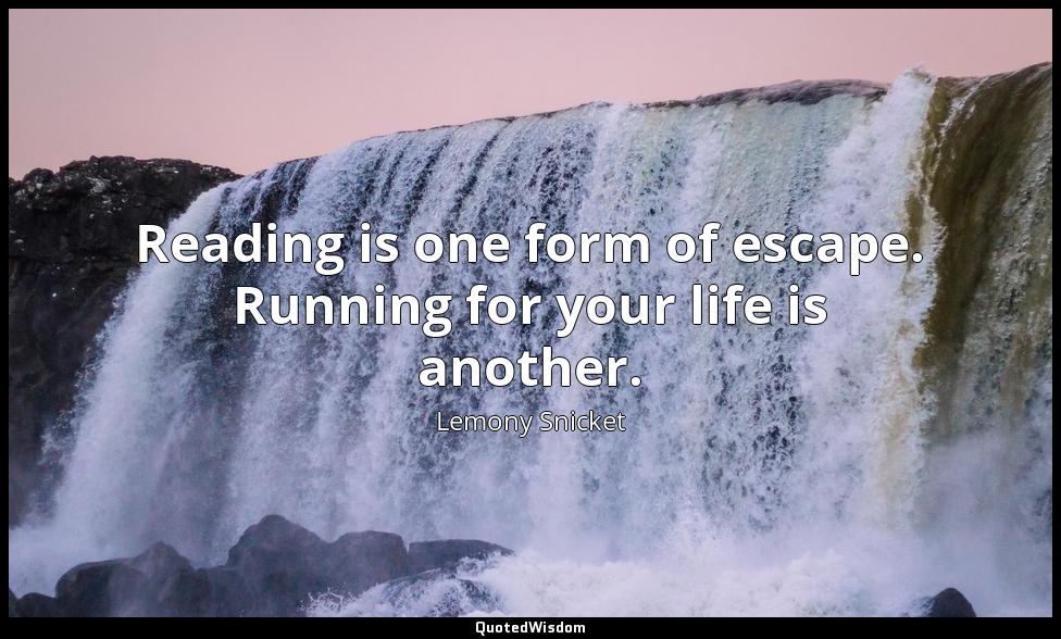 Reading is one form of escape. Running for your life is another. Lemony Snicket
