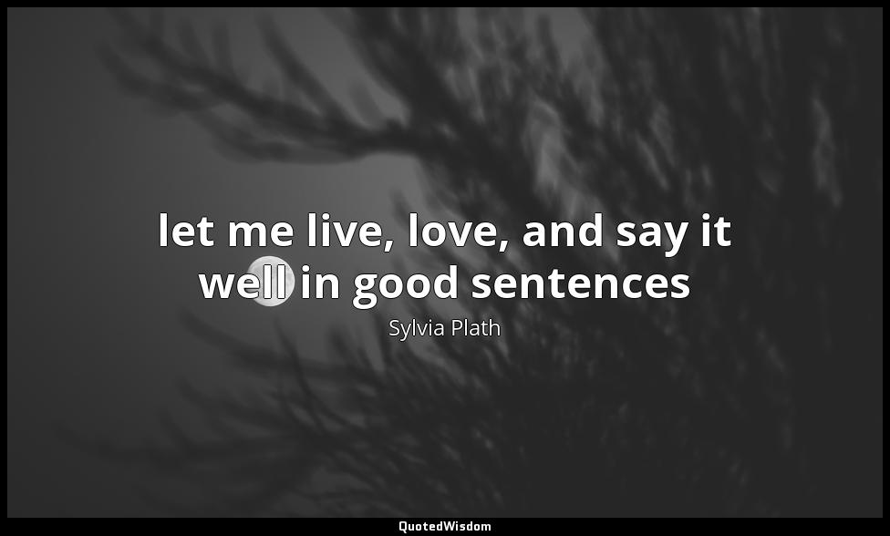 let me live, love, and say it well in good sentences Sylvia Plath