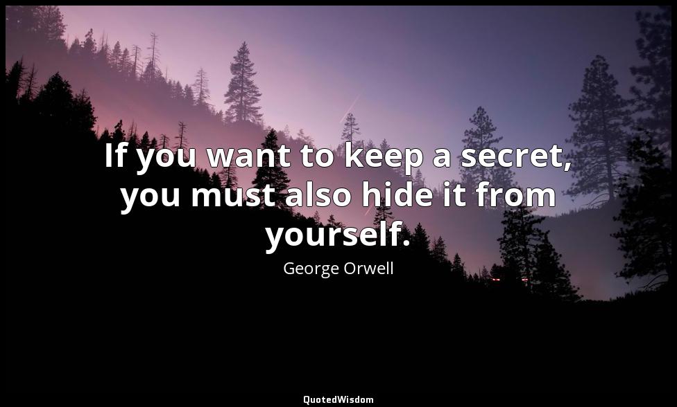If you want to keep a secret, you must also hide it from yourself. George Orwell