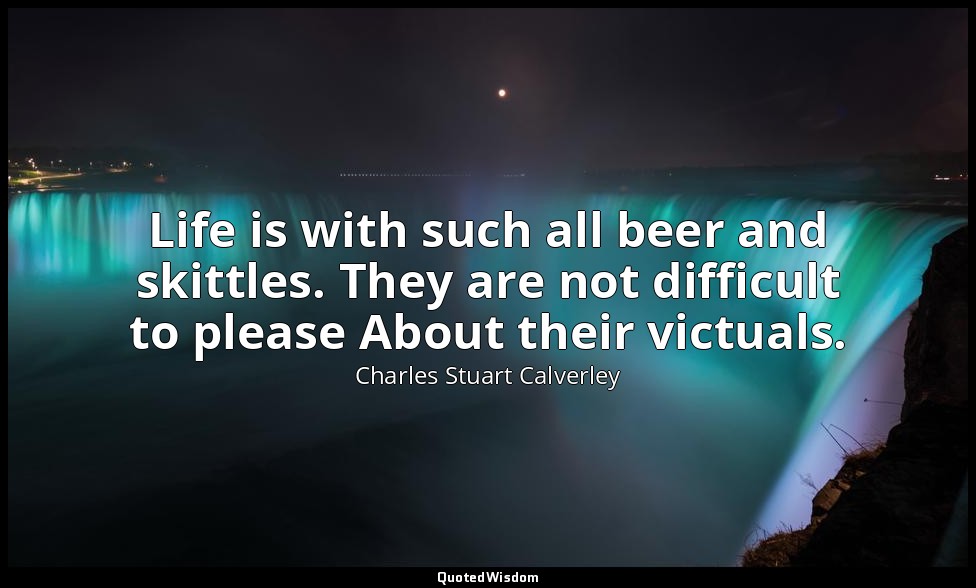 Life is with such all beer and skittles. They are not difficult to please About  — Charles Stuart Calverley