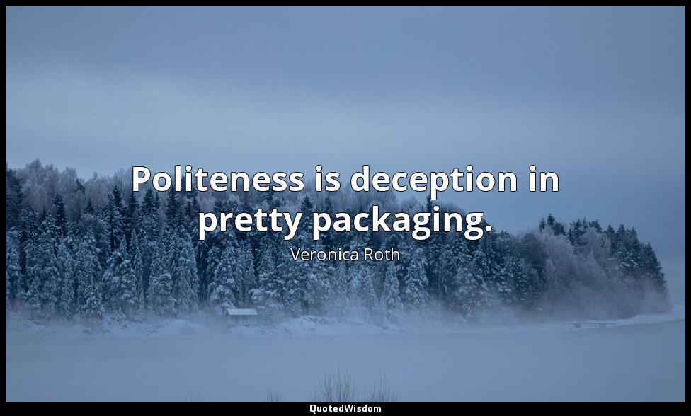 Politeness is deception in pretty packaging. Veronica Roth