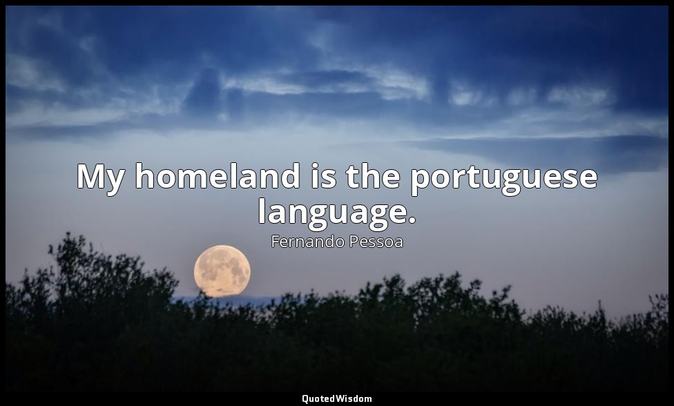 My homeland is the portuguese language. — Fernando Pessoa