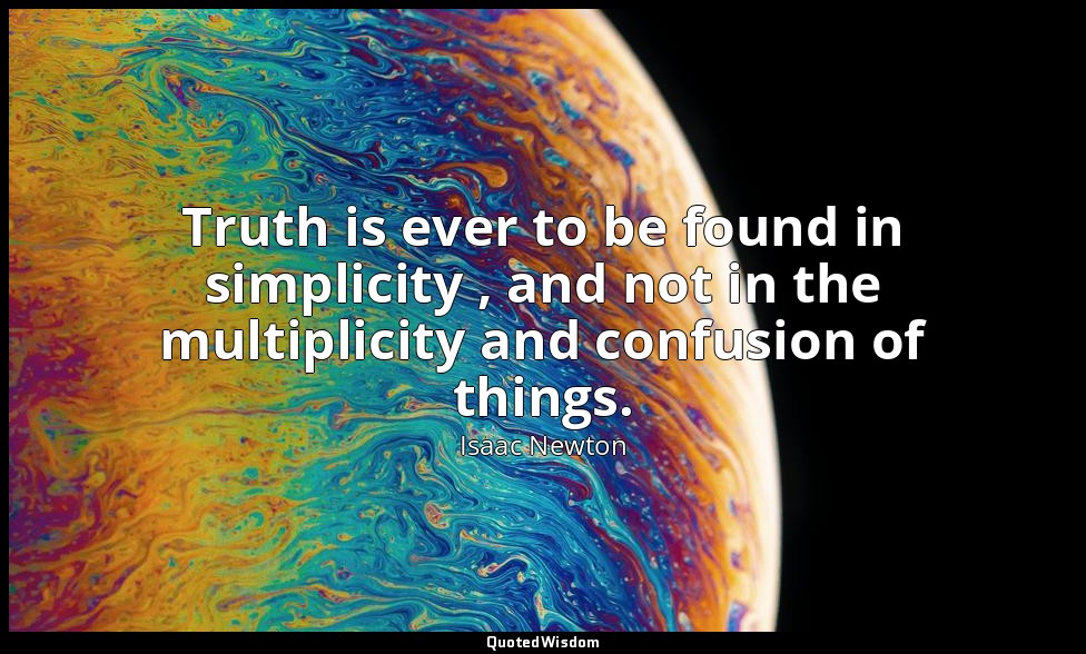Truth is ever to be found in simplicity , and not in the multiplicity and confus — Isaac Newton