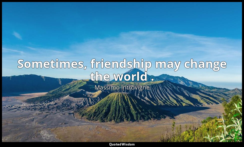 Sometimes, friendship may change the world . — Massimo Introvigne
