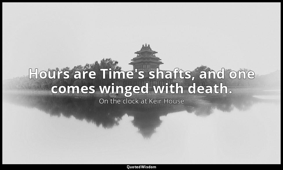 Hours are Time's shafts, and one comes winged with death. — On the clock at Keir House